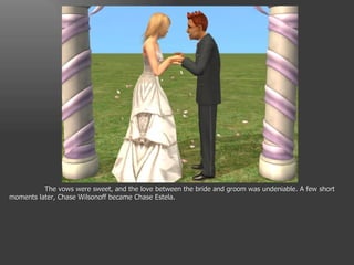 The vows were sweet, and the love between the bride and groom was undeniable. A few short moments later, Chase Wilsonoff became Chase Estela. 