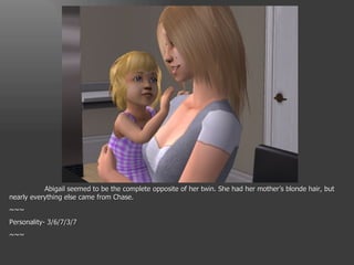 Abigail seemed to be the complete opposite of her twin. She had her mother’s blonde hair, but nearly everything else came from Chase. ~~~ Personality- 3/6/7/3/7 ~~~ 