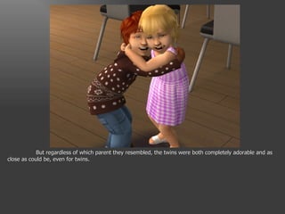 But regardless of which parent they resembled, the twins were both completely adorable and as close as could be, even for twins. 