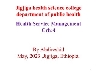 Jigjiga health science college
department of public health
Health Service Management
Crh:4
By Abdireshid
May, 2023 ,Jigjiga, Ethiopia.
1
 