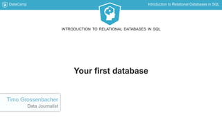 DataCamp Introduction to Relational Databases in SQL
Your first database
INTRODUCTION TO RELATIONAL DATABASES IN SQL
Timo Grossenbacher
Data Journalist
 