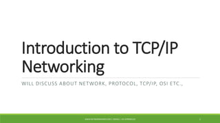 Introduction to TCP/IP
Networking
WILL DISCUSS ABOUT NETWORK, PROTOCOL, TCP/IP, OSI ETC.,
WWW.NETWORKRHINOS.COM | VISHNU | +91-9790901210 1
 