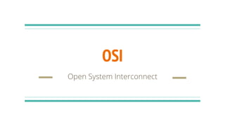 OSI
Open System Interconnect
 