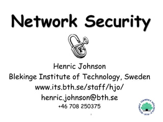 Henric Johnson 1
Network Security
Henric Johnson
Blekinge Institute of Technology, Sweden
www.its.bth.se/staff/hjo/
henric.johnson@bth.se
+46 708 250375
 