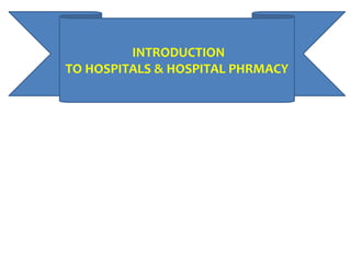 INTRODUCTION
TO HOSPITALS & HOSPITAL PHRMACY
 