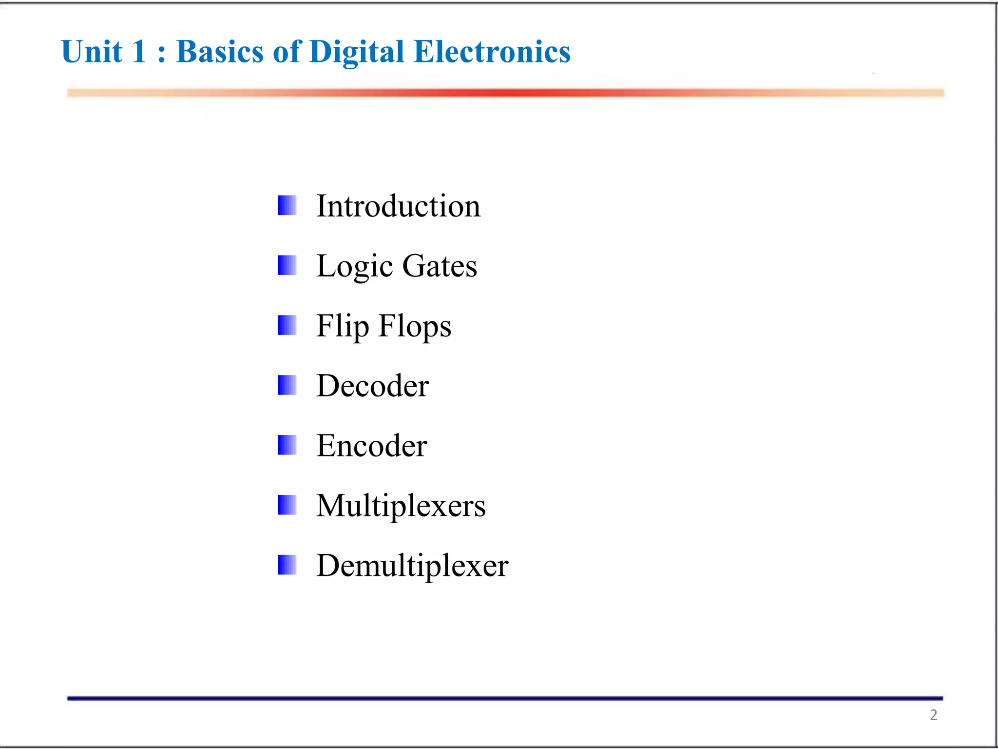 2
Introduction
Logic Gates
Flip Flops
Decoder
Encoder
Multiplexers
Demultiplexer
Unit 1 : Basics of Digital Electronics