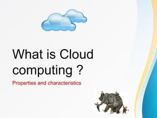 What is Cloud
computing ?
Properties and characteristics
 