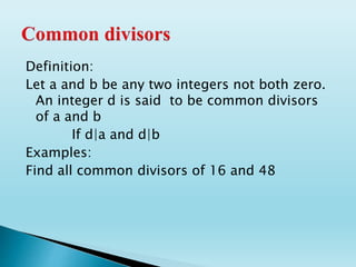 Definition:
Let a and b be any two integers not both zero.
An integer d is said to be common divisors
of a and b
If d|a and d|b
Examples:
Find all common divisors of 16 and 48
 