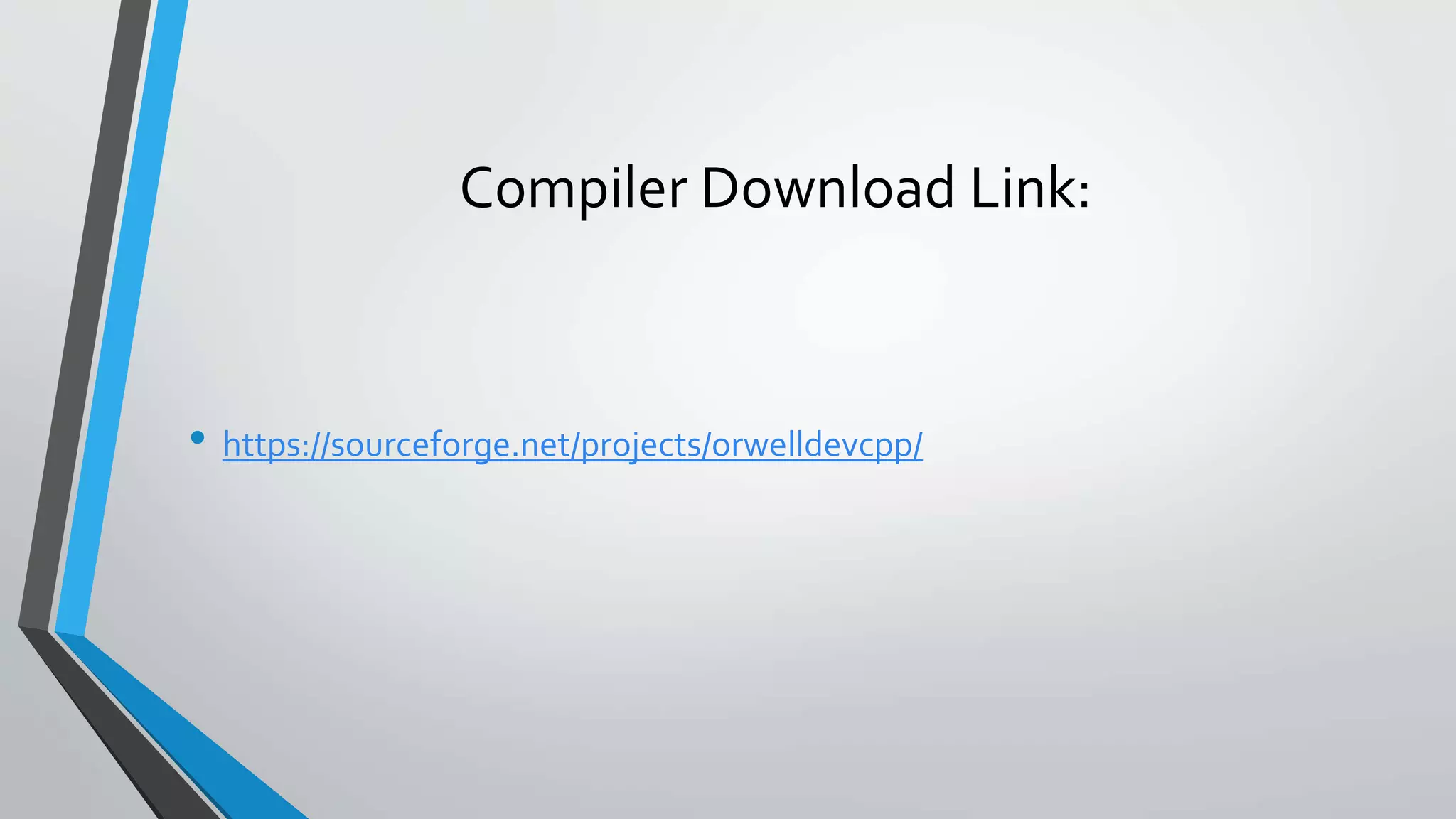 Compiler Download Link:
• https://sourceforge.net/projects/orwelldevcpp/
 
