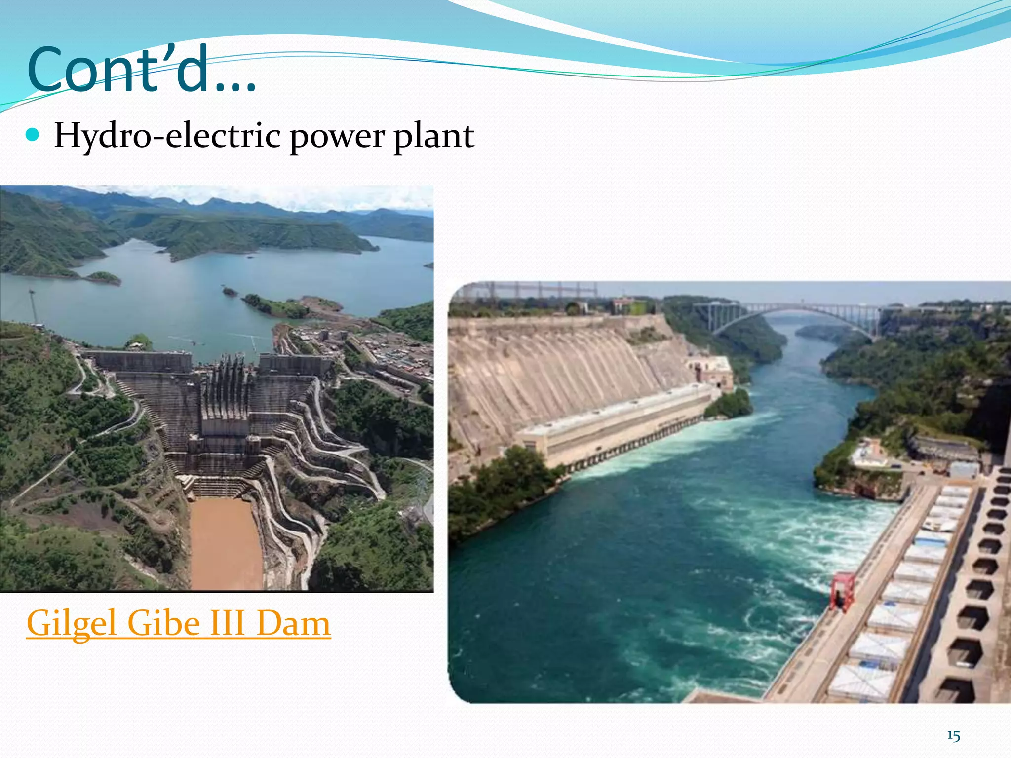 Cont’d…
 Hydro-electric power plant
15
Gilgel Gibe III Dam
 