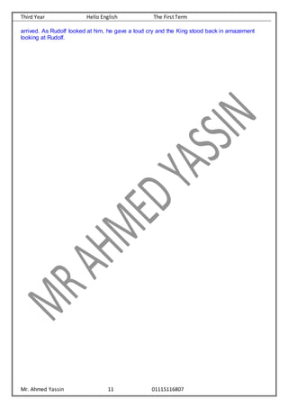 Third Year Hello English The First Term
Mr. Ahmed Yassin 11 01115116807
arrived. As Rudolf looked at him, he gave a loud cry and the King stood back in amazement
looking at Rudolf.
 