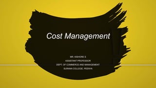 Cost Management
MR. KISHORE S
ASSISTANT PROFESSOR
DEPT. OF COMMERCE AND MANAGEMENT
SURANA COLLEGE, PEENYA
 