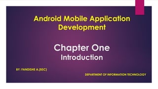 Android Mobile Application
Development
Chapter One
Introduction
BY: FANDISHE A.(BSC)
DEPARTMENT OF INFORMATION TECHNOLOGY
 