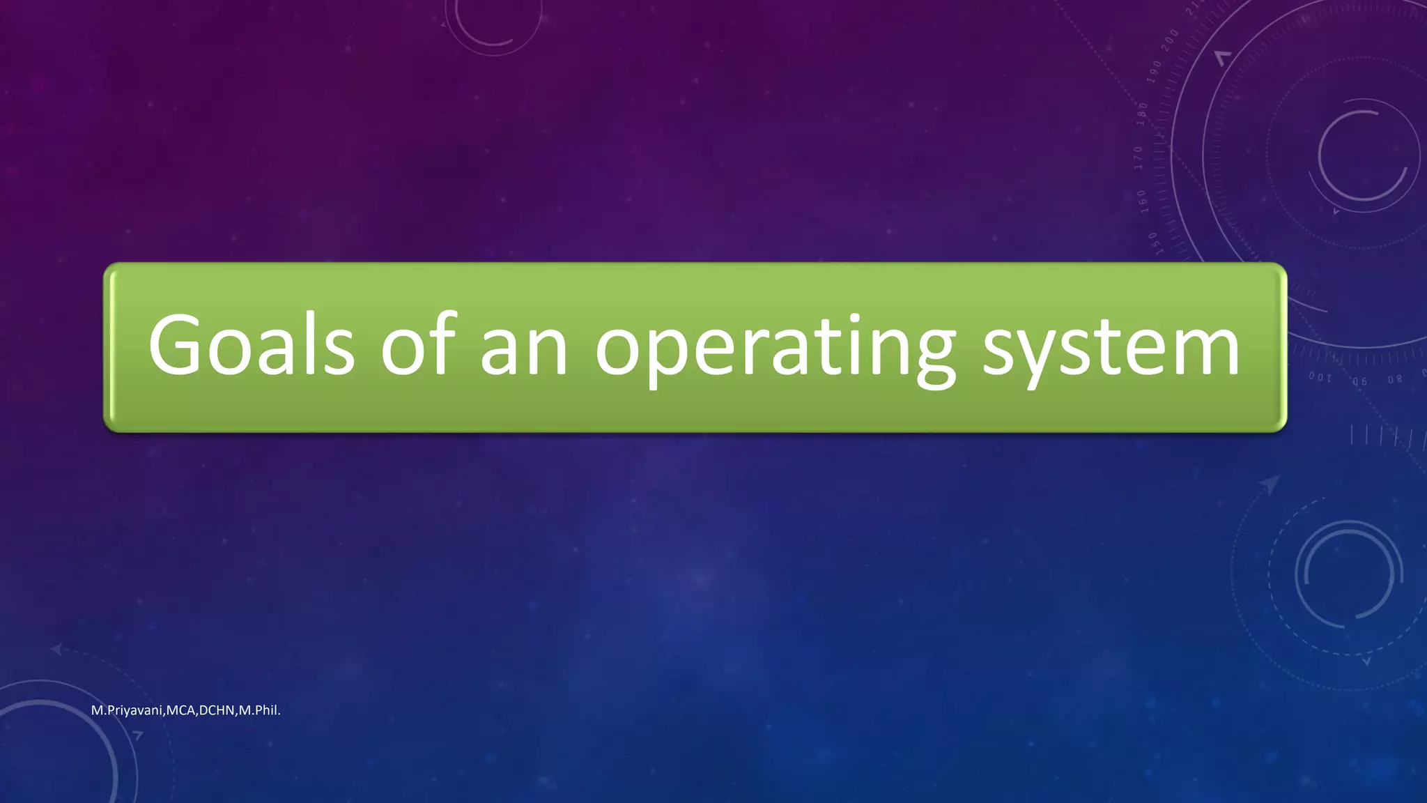 Goals of an operating system
M.Priyavani,MCA,DCHN,M.Phil.
 