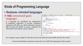 Kinds of Programming Language
• Business-oriented languages
 SQL (structured query
language)
is a language for specifying...