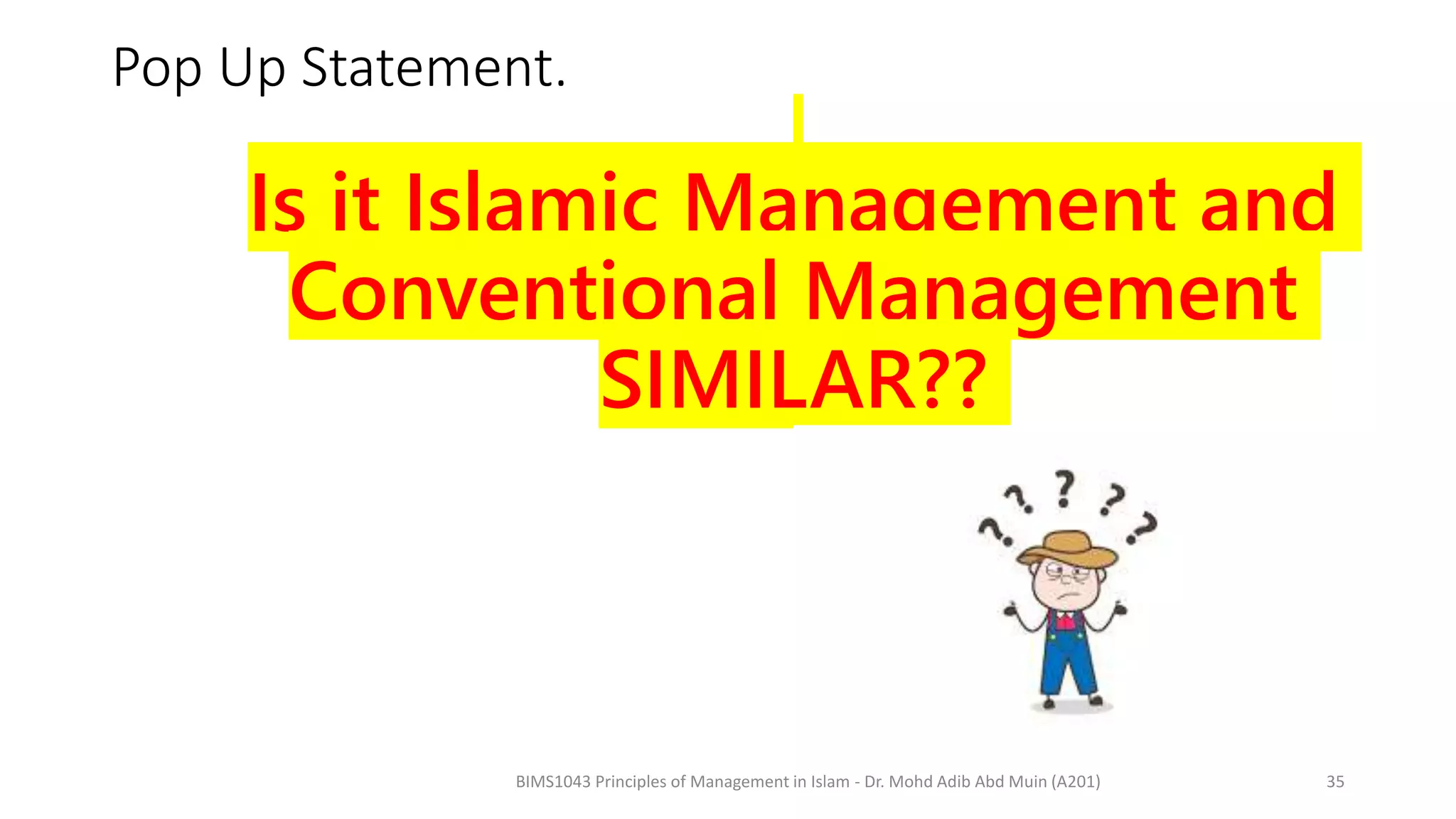 Pop Up Statement.
Is it Islamic Management and
Conventional Management
SIMILAR??
BIMS1043 Principles of Management in Islam - Dr. Mohd Adib Abd Muin (A201) 35
 