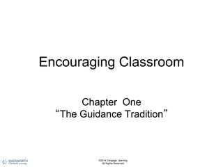 Encouraging Classroom
Chapter One
“The Guidance Tradition”
©2014 Cengage Learning.
All Rights Reserved.
 
