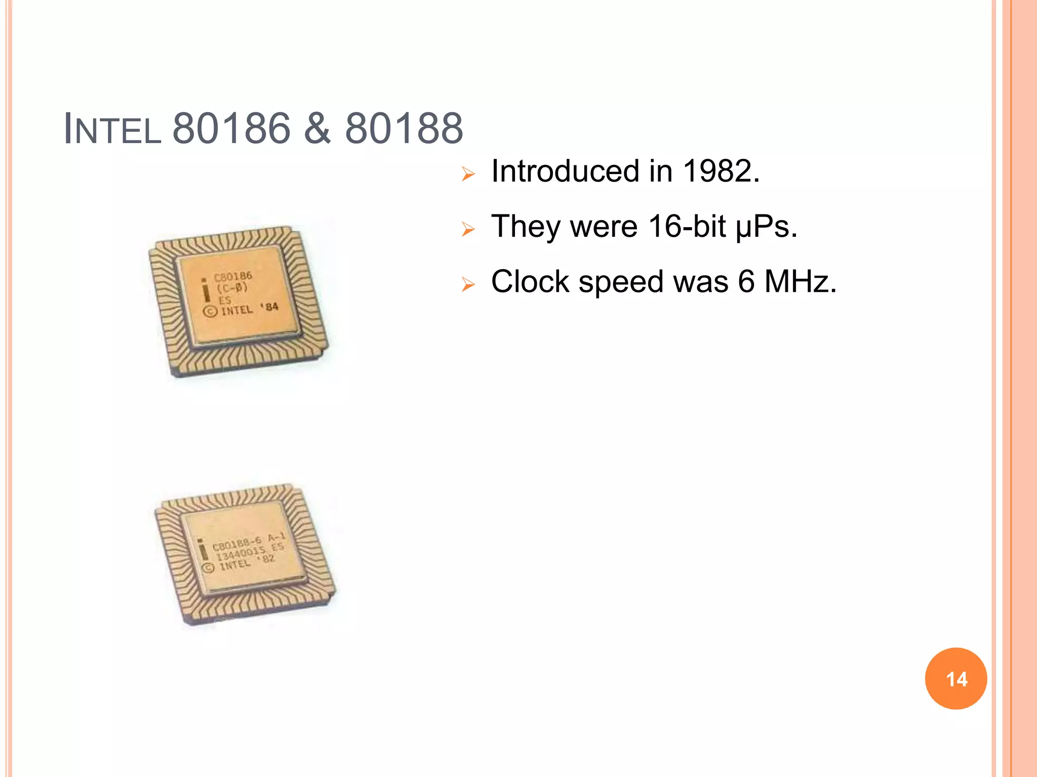 INTEL 80186 & 80188
 Introduced in 1982.
 They were 16-bit µPs.
 Clock speed was 6 MHz.
14
 