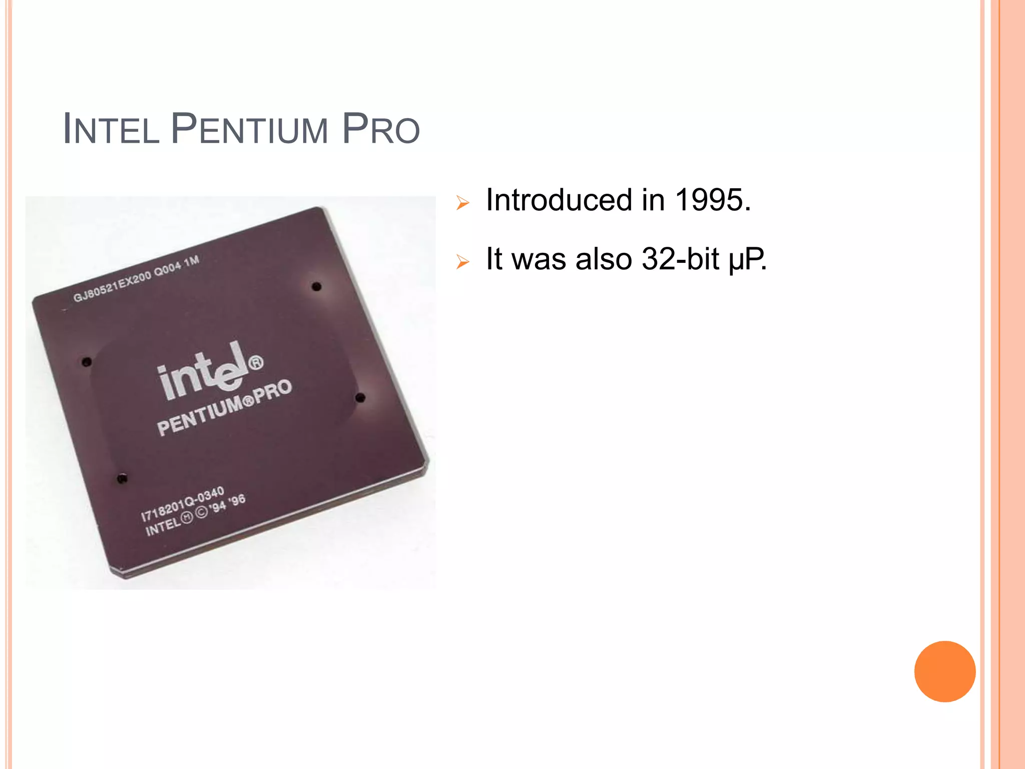 INTEL PENTIUM PRO
 Introduced in 1995.
 It was also 32-bit µP.
 