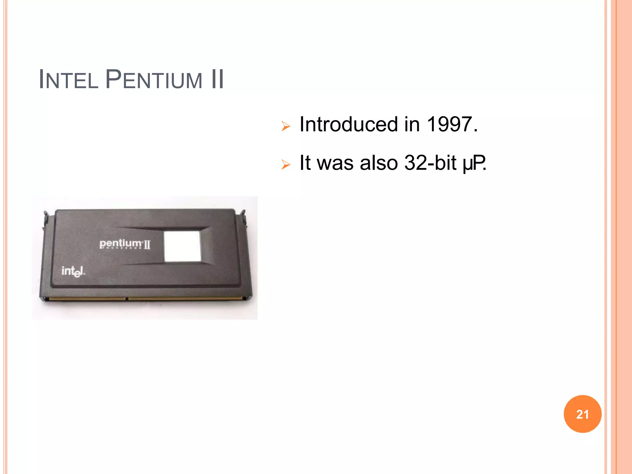 INTEL PENTIUM II
 Introduced in 1997.
 It was also 32-bit µP
.
21
 
