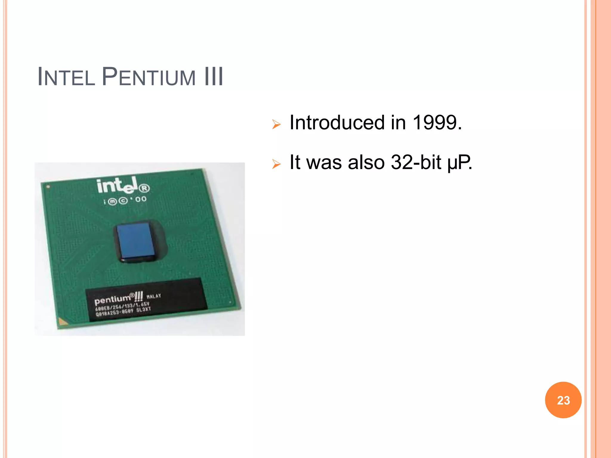 INTEL PENTIUM III
 Introduced in 1999.
 It was also 32-bit µP.
23
 