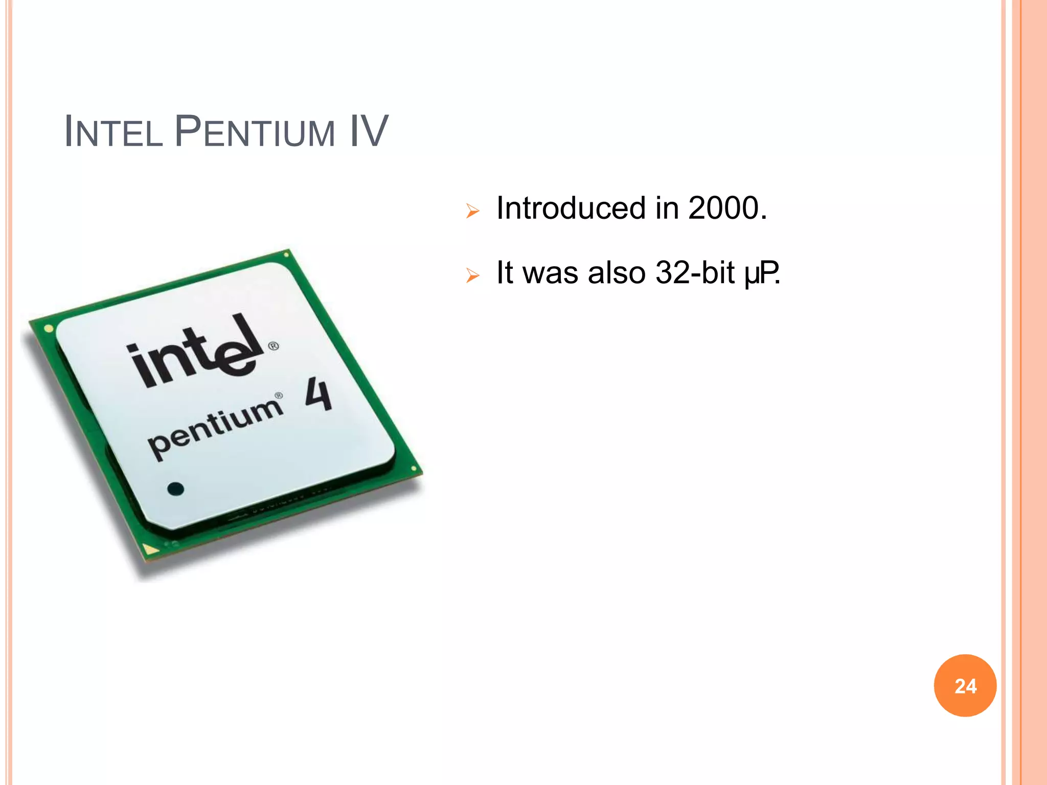 INTEL PENTIUM IV
 Introduced in 2000.
 It was also 32-bit µP
.
24
 