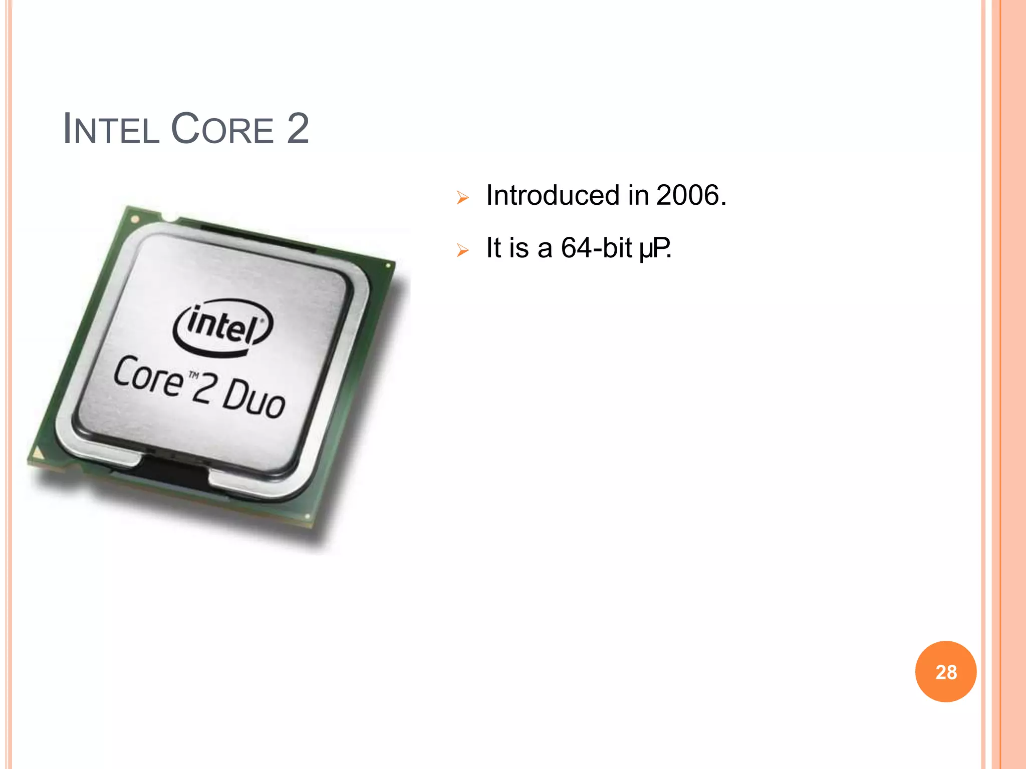 INTEL CORE 2
 Introduced in 2006.
 It is a 64-bit µP
.
28
 