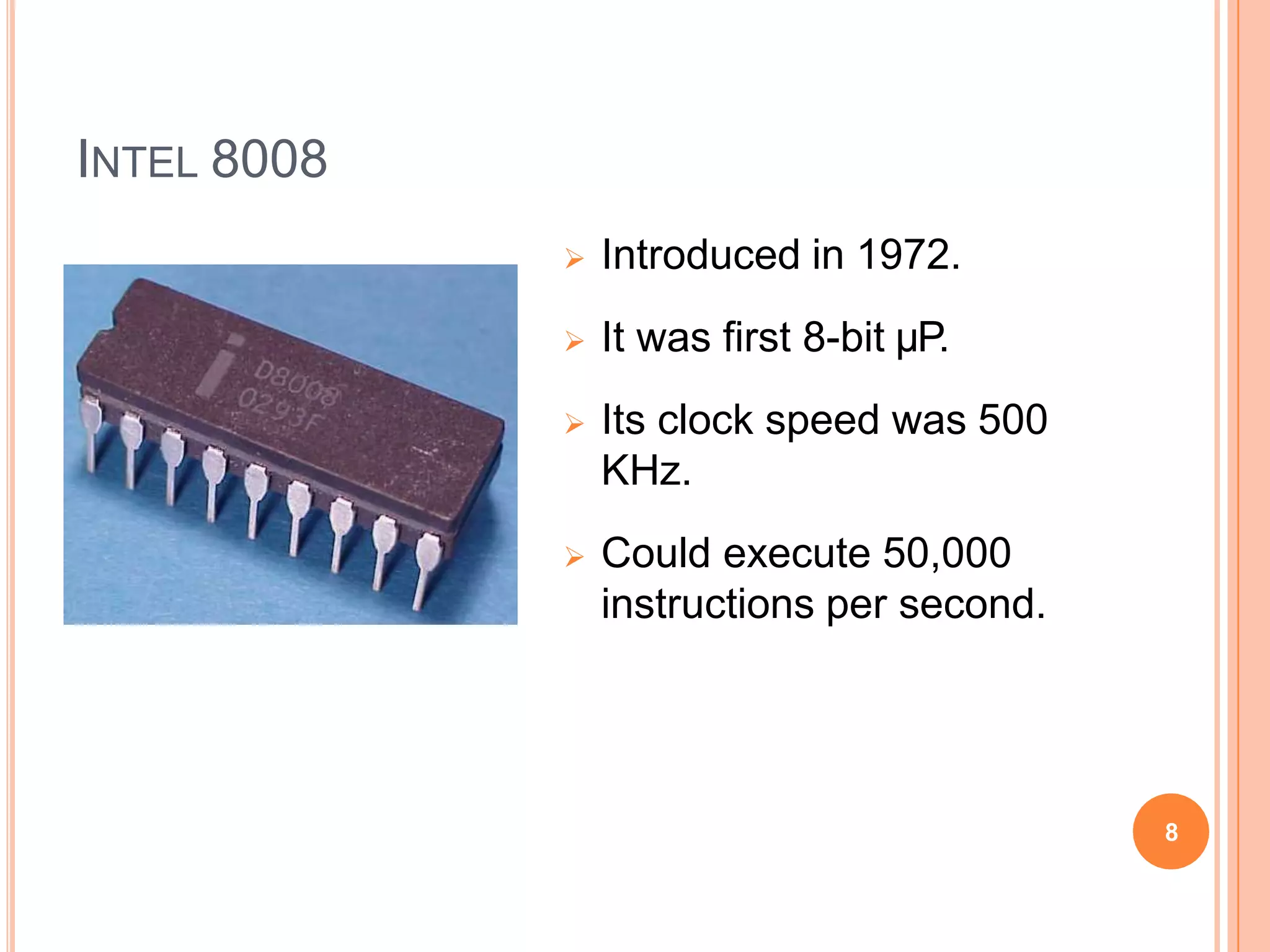 INTEL 8008
 Introduced in 1972.
 It was first 8-bit µP.
 Its clock speed was 500
KHz.
 Could execute 50,000
instructions per second.
8
 