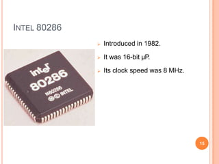 INTEL 80286
 Introduced in 1982.
 It was 16-bit µP.
 Its clock speed was 8 MHz.
15
 