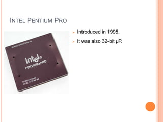 INTEL PENTIUM PRO
 Introduced in 1995.
 It was also 32-bit µP.
 
