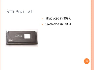 INTEL PENTIUM II
 Introduced in 1997.
 It was also 32-bit µP
.
21
 
