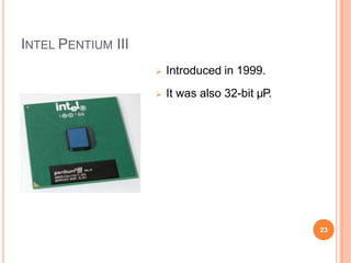 INTEL PENTIUM III
 Introduced in 1999.
 It was also 32-bit µP.
23
 