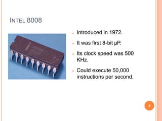 INTEL 8008
 Introduced in 1972.
 It was first 8-bit µP.
 Its clock speed was 500
KHz.
 Could execute 50,000
instructions per second.
8
 