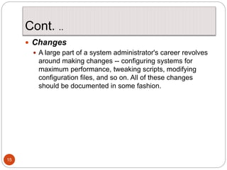 Cont. ..
15
 Changes
 A large part of a system administrator's career revolves
around making changes -- configuring syst...