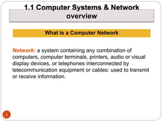 1.1 Computer Systems & Network
overview
2
What is a Computer Network
Network: a system containing any combination of
compu...