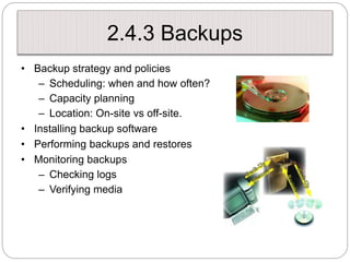 2.4.3 Backups
• Backup strategy and policies
– Scheduling: when and how often?
– Capacity planning
– Location: On-site vs ...
