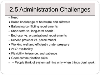2.5 Administration Challenges
– Need
● Broad knowledge of hardware and software
● Balancing conflicting requirements
– Sho...