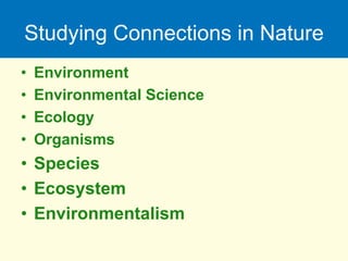 Studying Connections in Nature
• Environment
• Environmental Science
• Ecology
• Organisms
• Species
• Ecosystem
• Environmentalism
 