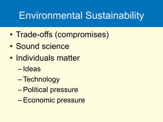 Environmental Sustainability
• Trade-offs (compromises)
• Sound science
• Individuals matter
–Ideas
–Technology
–Political pressure
–Economic pressure
 