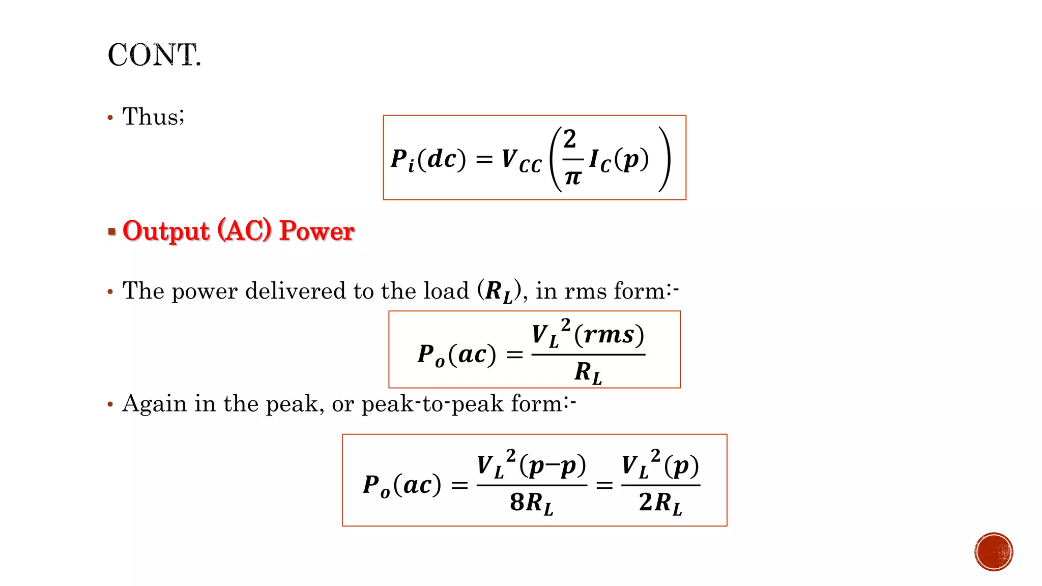 • Thus;
 Output (AC) Power
• The power delivered to the load (𝑹𝑳), in rms form:-
• Again in the peak, or peak-to-peak form:-
𝑷𝒊(𝒅𝒄) = 𝑽𝑪𝑪
2
𝝅
𝑰𝑪 𝒑
𝑷𝒐(𝒂𝒄) =
𝑽𝑳
𝟐
(𝒓𝒎𝒔)
𝑹𝑳
𝑷𝒐 𝒂𝒄 =
𝑽𝑳
𝟐
𝒑−𝒑
𝟖𝑹𝑳
=
𝑽𝑳
𝟐
(𝒑)
𝟐𝑹𝑳
 