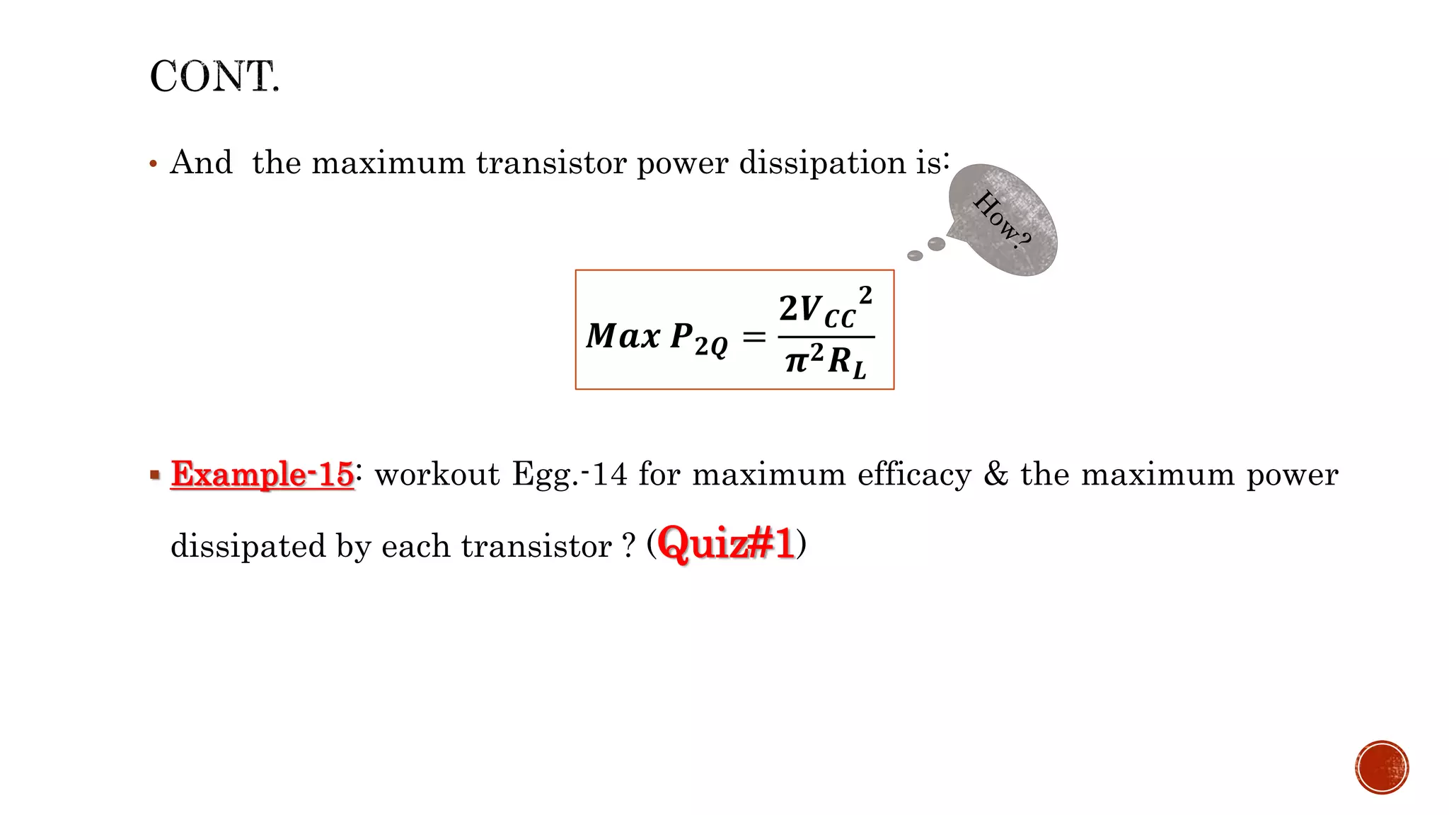 • And the maximum transistor power dissipation is:
 Example-15: workout Egg.-14 for maximum efficacy & the maximum power
dissipated by each transistor ? (Quiz#1)
𝑴𝒂𝒙 𝑷𝟐𝑸 =
𝟐𝑽𝑪𝑪
𝟐
𝝅𝟐𝑹𝑳
 