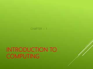 INTRODUCTION TO
COMPUTING
CHAPTER - 1
 