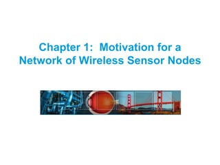 Chapter 1: Motivation for a
Network of Wireless Sensor Nodes
 