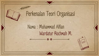 Perkenalan Teori Organisasi
Nama : Muhammad Alfian
Wardatur Rochmah M.
 