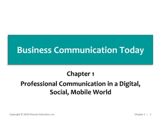 Business Communication Today
Chapter 1
Professional Communication in a Digital,
Social, Mobile World
Copyright © 2016 Pearson Education, Inc. 1
Chapter 1 ̶
 