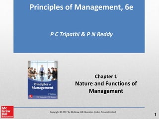 Copyright © 2017 by McGraw Hill Education (India) Private Limited
Principles of Management, 6e
P C Tripathi & P N Reddy
Chapter 1
Nature and Functions of
Management
1
 