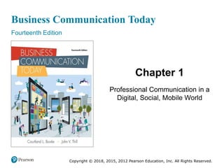 Business Communication Today
Fourteenth Edition
Chapter 1
Professional Communication in a
Digital, Social, Mobile World
Copyright © 2018, 2015, 2012 Pearson Education, Inc. All Rights Reserved.
 
