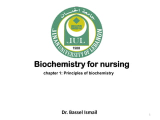 Biochemistry for nursing
Dr. Bassel Ismail 1
chapter 1: Principles of biochemistry
 