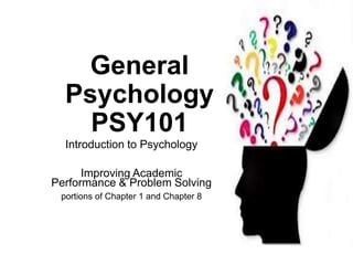General
Psychology
PSY101
Introduction to Psychology
Improving Academic
Performance & Problem Solving
portions of Chapter 1 and Chapter 8
 