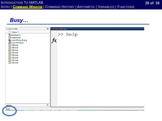 20 of 38
INTRODUCTION TO MATLAB
INTRO | COMMAND WINDOW | COMMAND HISTORY | ARITHMETIC | VARIABLES | FUNCTIONS
Busy…
 
